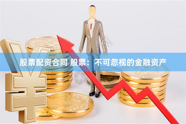 股票配资合同 股票：不可忽视的金融资产