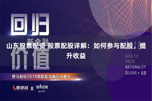 山东股票配资 股票配股详解：如何参与配股，提升收益