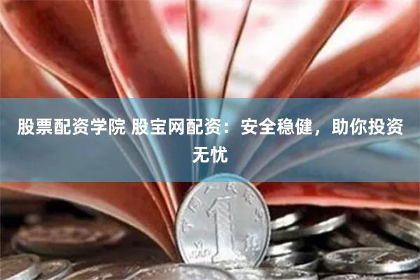 股票配资学院 股宝网配资：安全稳健，助你投资无忧