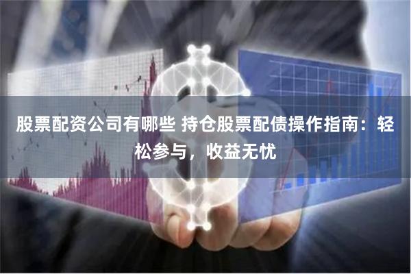 股票配资公司有哪些 持仓股票配债操作指南：轻松参与，收益无忧
