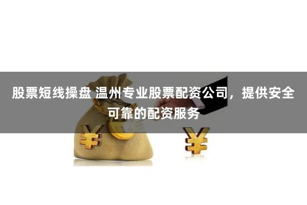股票短线操盘 温州专业股票配资公司，提供安全可靠的配资服务