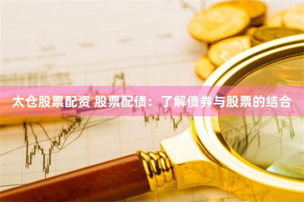 太仓股票配资 股票配债：了解债券与股票的结合