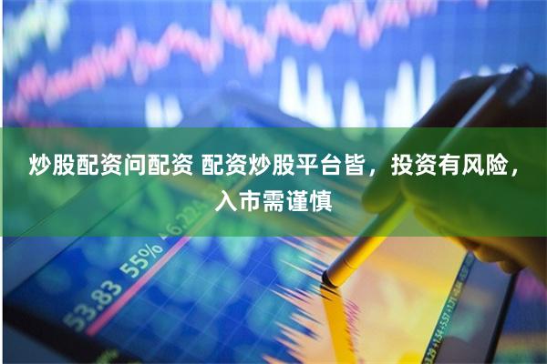 炒股配资问配资 配资炒股平台皆，投资有风险，入市需谨慎