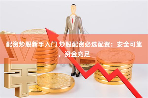 配资炒股新手入门 炒股配资必选配资：安全可靠，资金充足