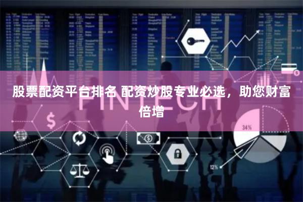 股票配资平台排名 配资炒股专业必选，助您财富倍增
