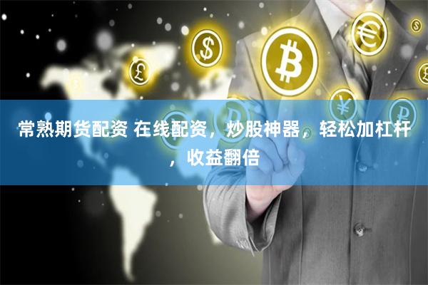 常熟期货配资 在线配资，炒股神器，轻松加杠杆，收益翻倍