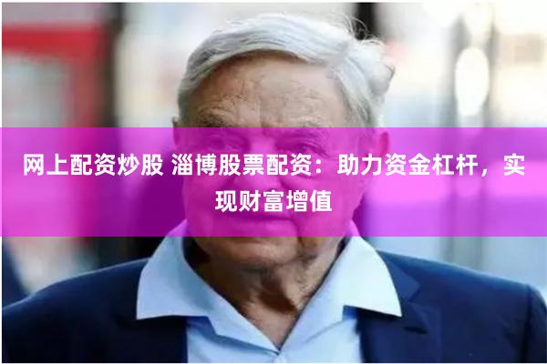 网上配资炒股 淄博股票配资：助力资金杠杆，实现财富增值