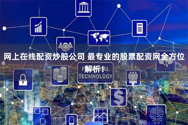网上在线配资炒股公司 最专业的股票配资网全方位解析！