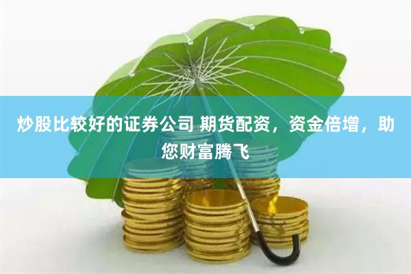 炒股比较好的证券公司 期货配资,资金倍增,助您财富腾飞