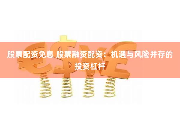 股票配资免息 股票融资配资：机遇与风险并存的投资杠杆