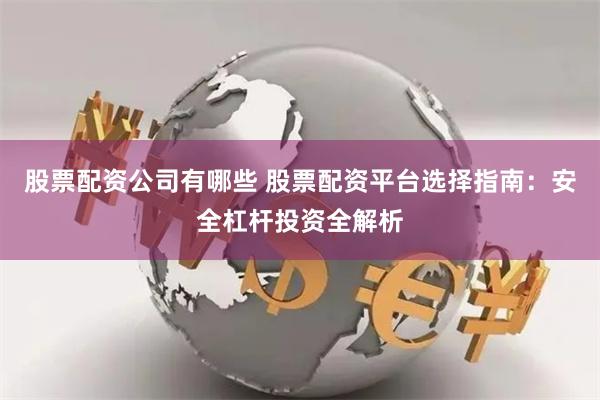 股票配资公司有哪些 股票配资平台选择指南：安全杠杆投资全解析